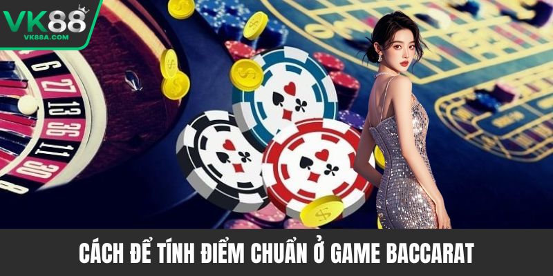 Cách để tính điểm chuẩn ở game baccarat
