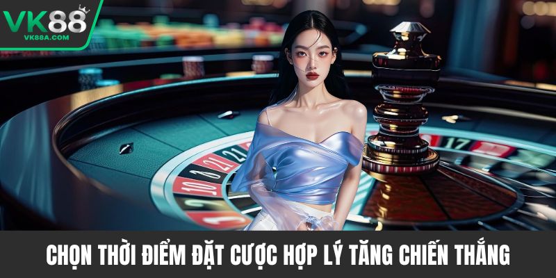 Chọn thời điểm đặt cược hợp lý tăng chiến thắng