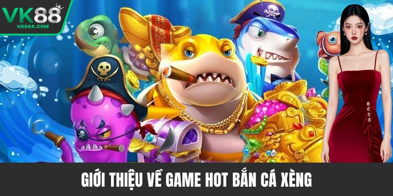 Giới thiệu về game hot bắn cá xèng