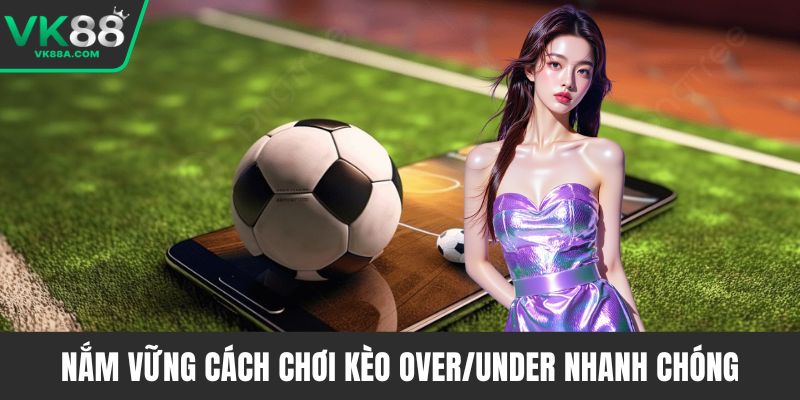 Nắm vững cách chơi kèo Over/Under nhanh chóng