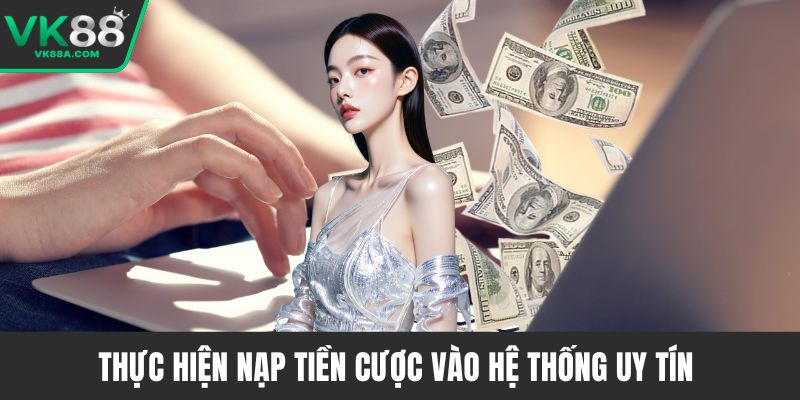 Thực hiện nạp tiền cược vào hệ thống uy tín